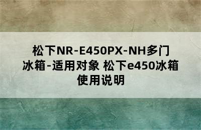 松下NR-E450PX-NH多门冰箱-适用对象 松下e450冰箱使用说明